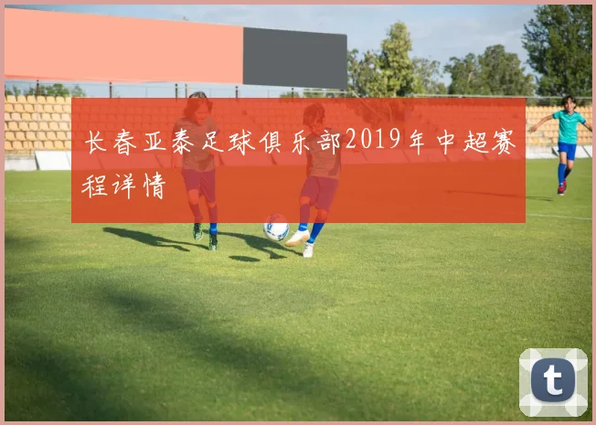 长春亚泰足球俱乐部2019年中超赛程详情