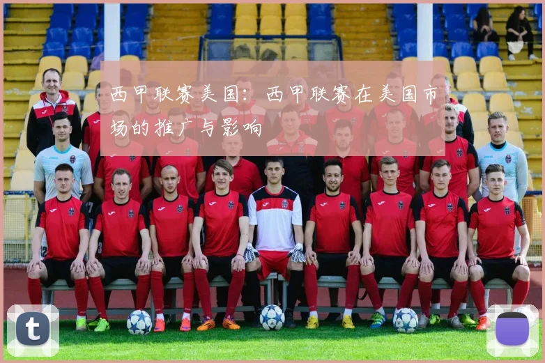 西甲联赛美国:西甲联赛在美国市场的推广与影响