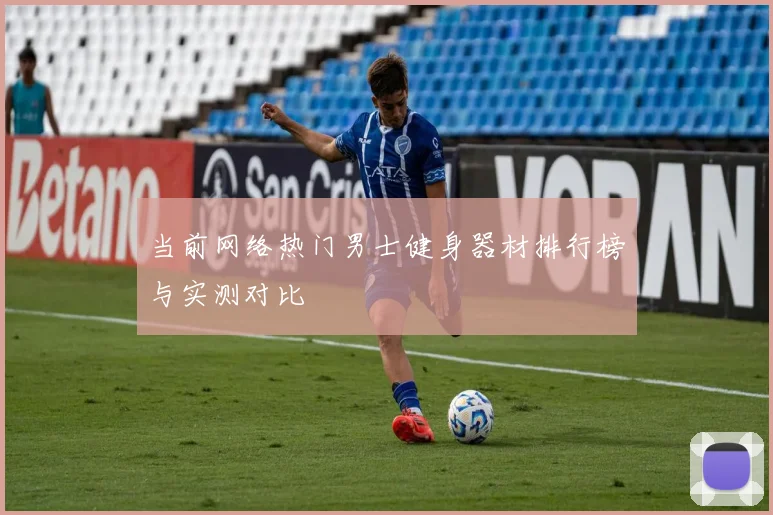 当前网络热门男士健身器材排行榜与实测对比