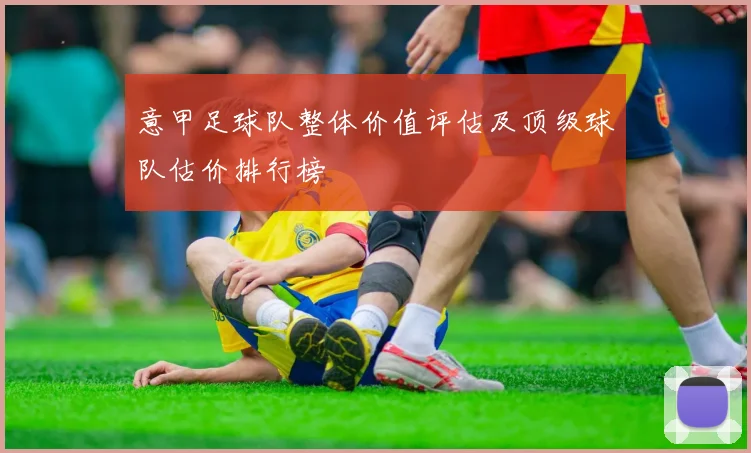 意甲足球队整体价值评估及顶级球队估价排行榜