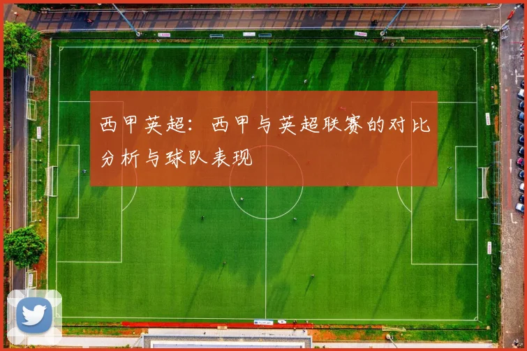 西甲英超：西甲与英超联赛的对比分析与球队表现