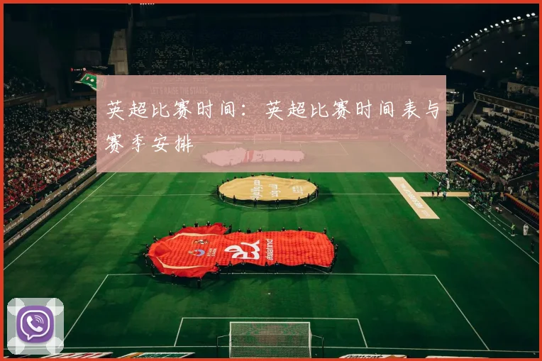 英超比赛时间：英超比赛时间表与赛季安排