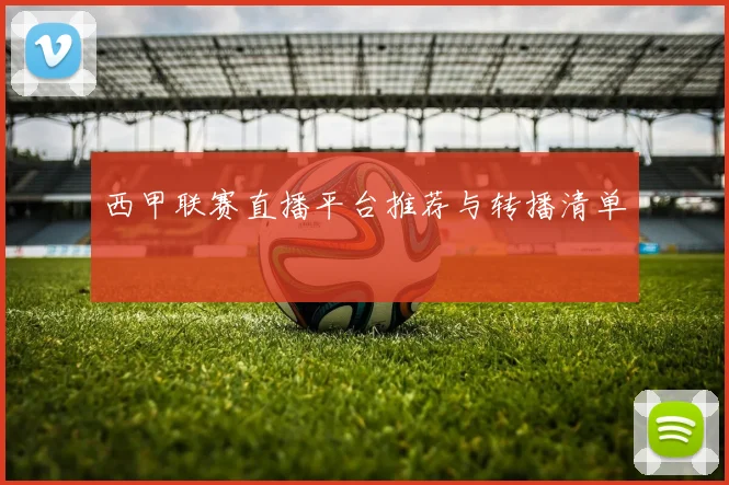 西甲联赛直播平台推荐与转播清单